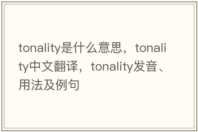 tonality是什么意思，tonality中文翻譯，tonality發(fā)音、用法及例句