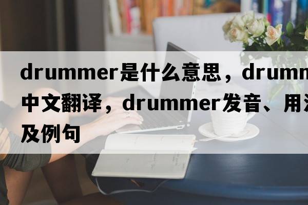 drummer是什么意思，drummer中文翻譯，drummer發(fā)音、用法及例句