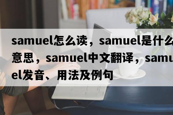 samuel怎么讀，samuel是什么意思，samuel中文翻譯，samuel發(fā)音、用法及例句