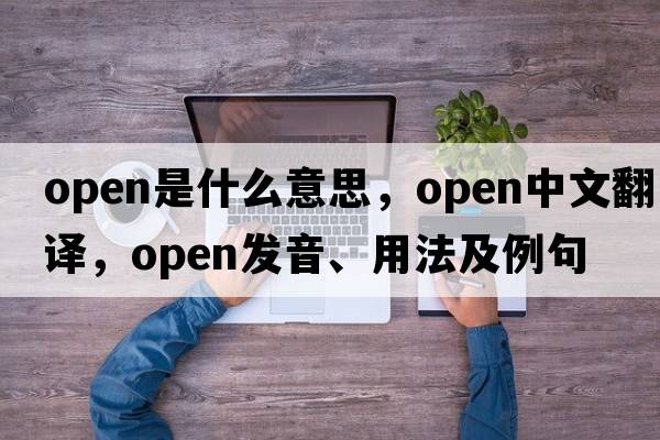 open是什么意思，open中文翻譯，open發(fā)音、用法及例句