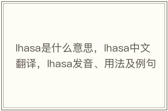 lhasa是什么意思，lhasa中文翻譯，lhasa發(fā)音、用法及例句