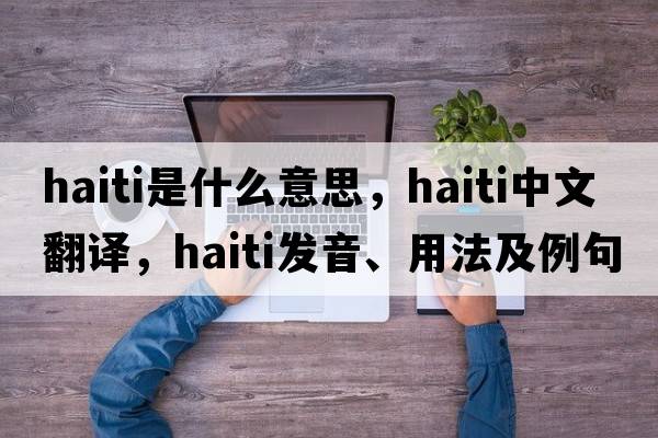 Haiti是什么意思，Haiti中文翻譯，Haiti發(fā)音、用法及例句