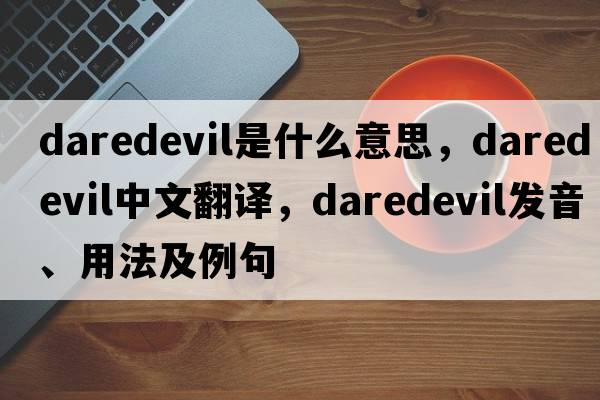 daredevil是什么意思，daredevil中文翻譯，daredevil發(fā)音、用法及例句