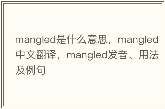 mangled是什么意思，mangled中文翻譯，mangled發(fā)音、用法及例句