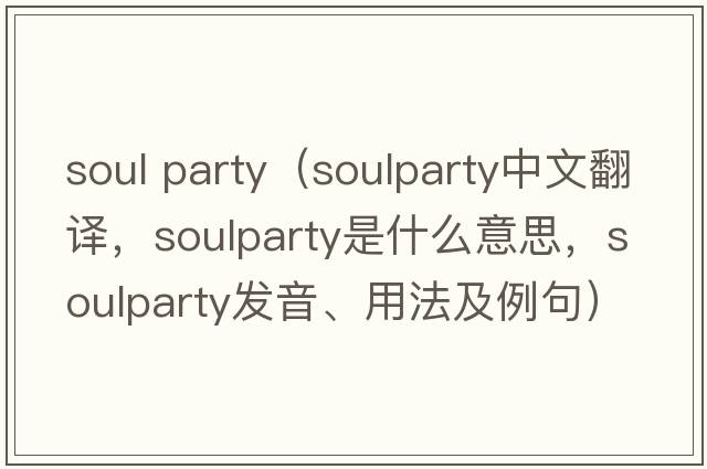 soul party（soulparty中文翻譯，soulparty是什么意思，soulparty發(fā)音、用法及例句）