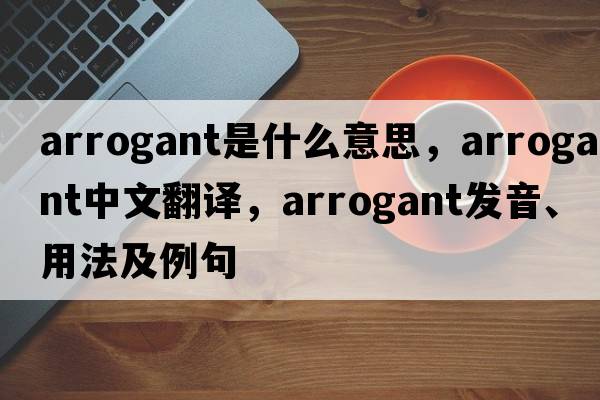 arrogant是什么意思，arrogant中文翻譯，arrogant發(fā)音、用法及例句