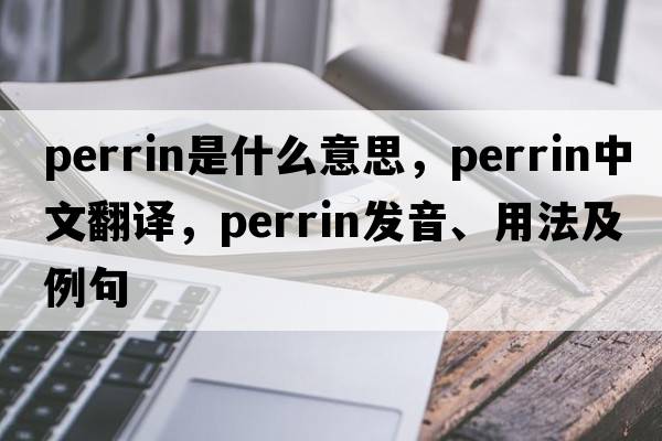 Perrin是什么意思，Perrin中文翻譯，Perrin發(fā)音、用法及例句