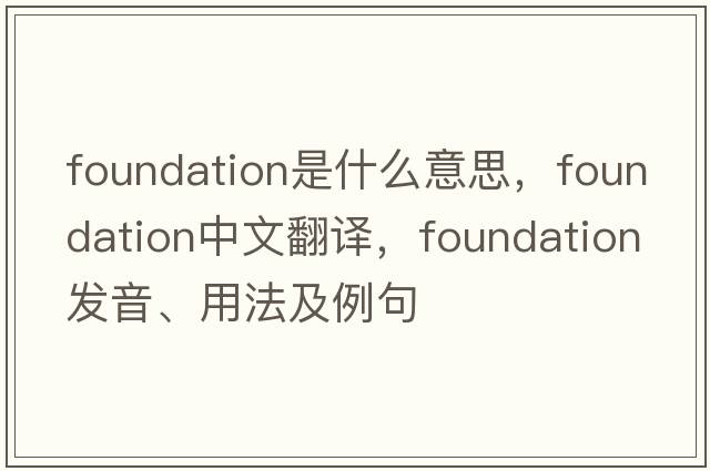 foundation是什么意思，foundation中文翻譯，foundation發(fā)音、用法及例句
