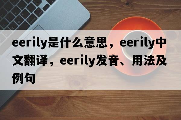 eerily是什么意思，eerily中文翻譯，eerily發(fā)音、用法及例句