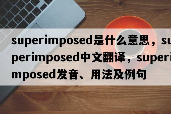 superimposed是什么意思，superimposed中文翻譯，superimposed發(fā)音、用法及例句