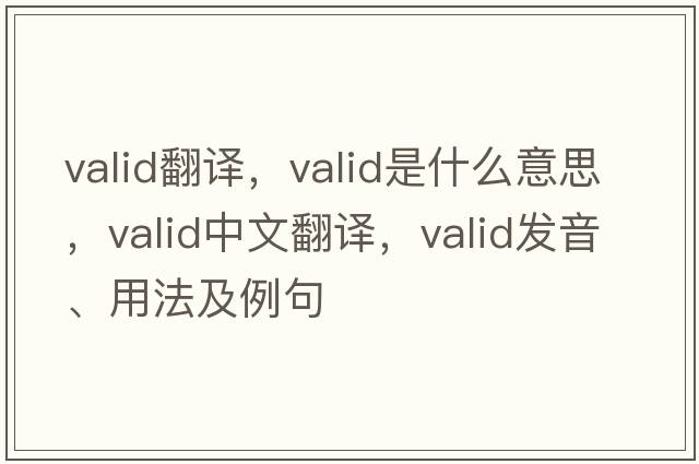 valid翻譯，valid是什么意思，valid中文翻譯，valid發(fā)音、用法及例句