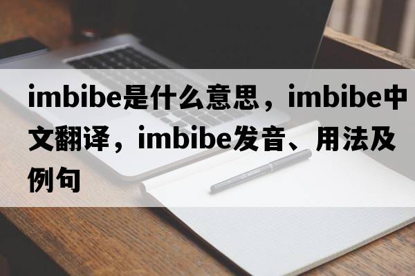 imbibe是什么意思，imbibe中文翻譯，imbibe發(fā)音、用法及例句