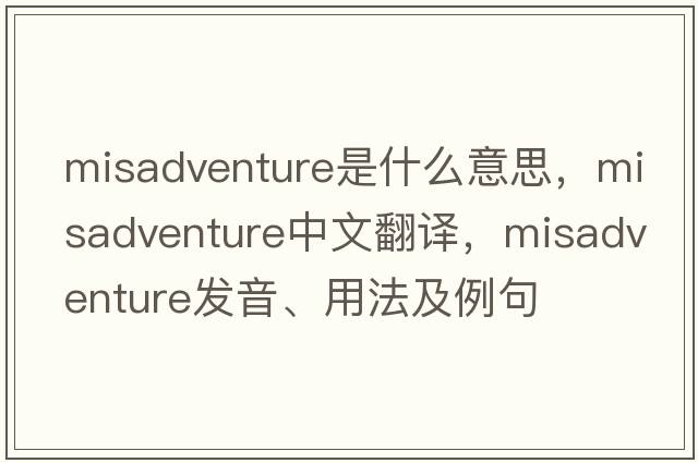 misadventure是什么意思，misadventure中文翻譯，misadventure發(fā)音、用法及例句