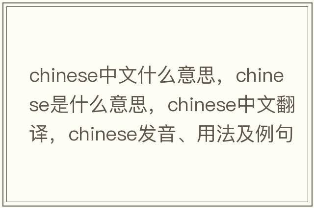 chinese中文什么意思，Chinese是什么意思，Chinese中文翻譯，Chinese發(fā)音、用法及例句