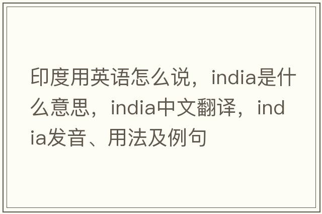 印度用英語(yǔ)怎么說(shuō)，India是什么意思，India中文翻譯，India發(fā)音、用法及例句