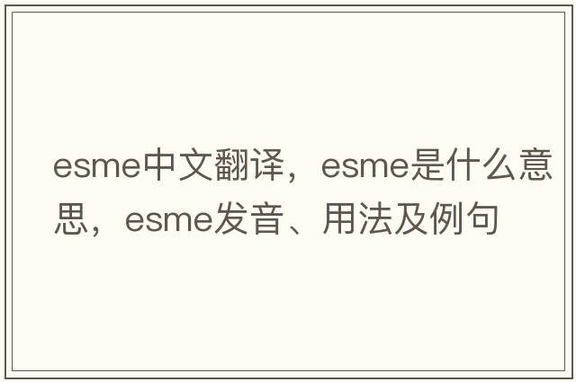 ESME中文翻譯，ESME是什么意思，ESME發(fā)音、用法及例句