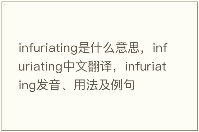 infuriating是什么意思，infuriating中文翻譯，infuriating發(fā)音、用法及例句