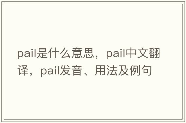 pail是什么意思，pail中文翻譯，pail發(fā)音、用法及例句