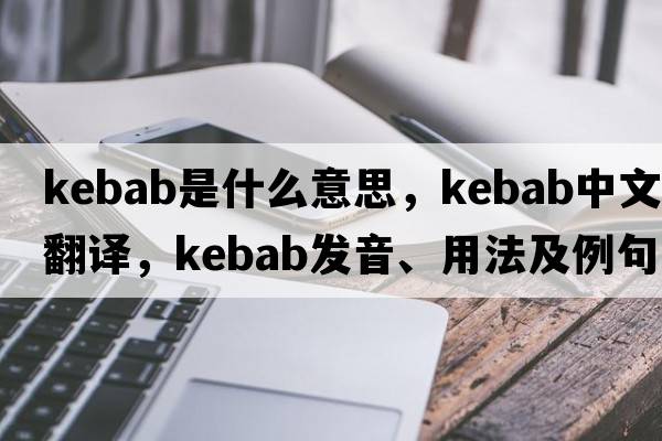 kebab是什么意思，kebab中文翻譯，kebab發(fā)音、用法及例句