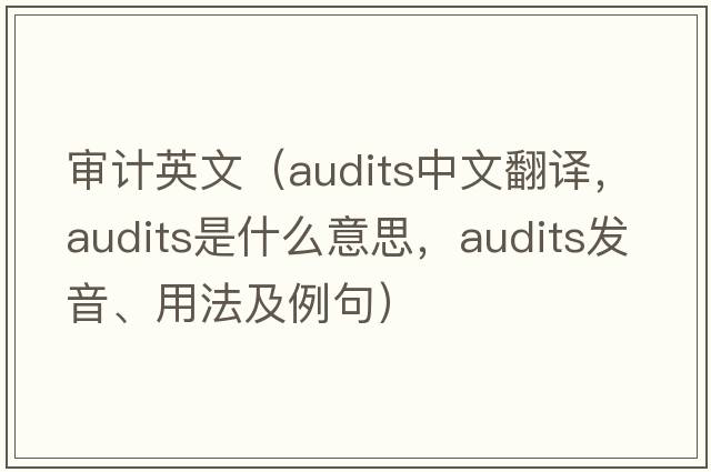 審計英文（audits中文翻譯，audits是什么意思，audits發(fā)音、用法及例句）