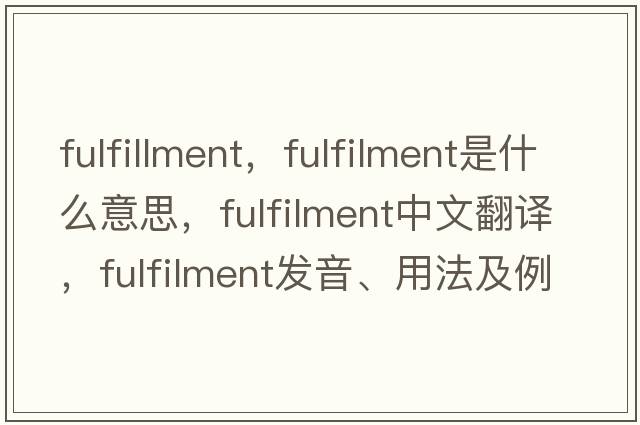 fulfillment，fulfilment是什么意思，fulfilment中文翻譯，fulfilment發(fā)音、用法及例句