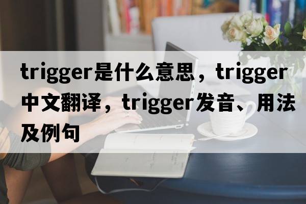 trigger是什么意思，trigger中文翻譯，trigger發(fā)音、用法及例句