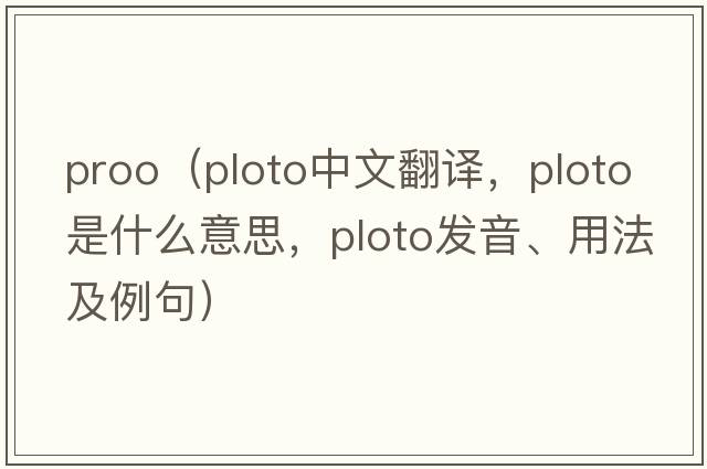 proo（ploto中文翻譯，ploto是什么意思，ploto發(fā)音、用法及例句）