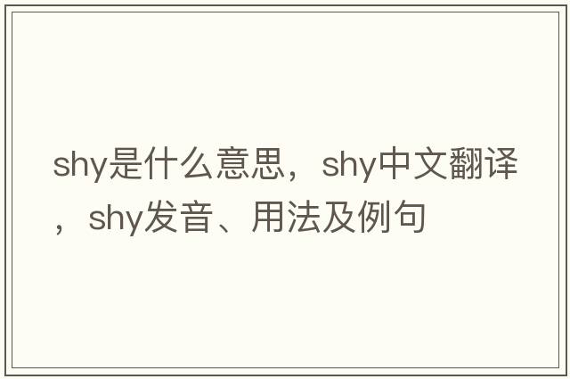 shy是什么意思，shy中文翻譯，shy發(fā)音、用法及例句