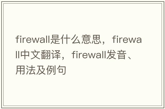 firewall是什么意思，firewall中文翻譯，firewall發(fā)音、用法及例句