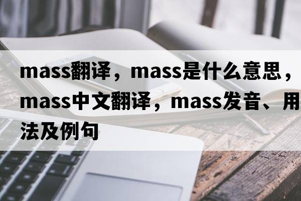 mass翻譯，mass是什么意思，mass中文翻譯，mass發(fā)音、用法及例句