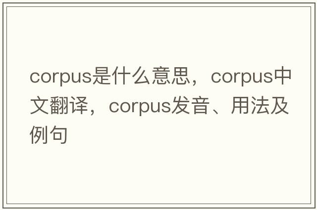 corpus是什么意思，corpus中文翻譯，corpus發(fā)音、用法及例句