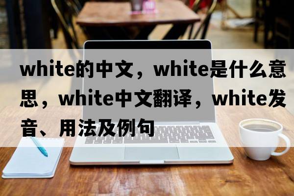 white的中文，white是什么意思，white中文翻譯，white發(fā)音、用法及例句