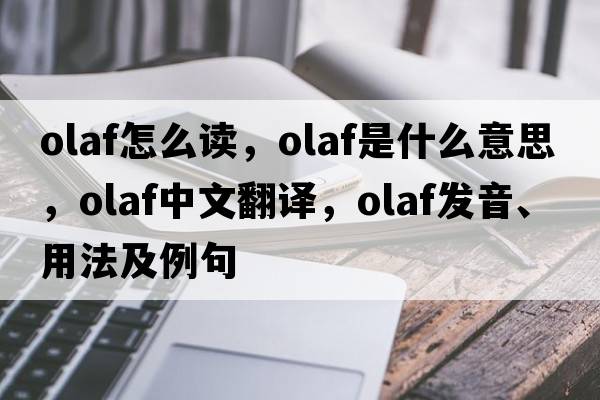 olaf怎么讀，olaf是什么意思，olaf中文翻譯，olaf發(fā)音、用法及例句