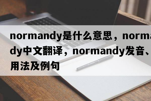 Normandy是什么意思，Normandy中文翻譯，Normandy發(fā)音、用法及例句