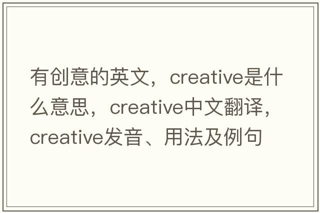 有創(chuàng  )意的英文，creative是什么意思，creative中文翻譯，creative發(fā)音、用法及例句