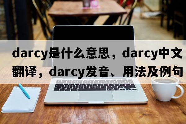 Darcy是什么意思，Darcy中文翻譯，Darcy發(fā)音、用法及例句