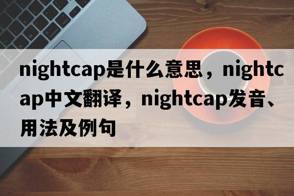 nightcap是什么意思，nightcap中文翻譯，nightcap發(fā)音、用法及例句