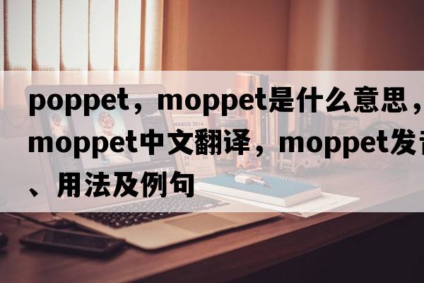 poppet，moppet是什么意思，moppet中文翻譯，moppet發(fā)音、用法及例句