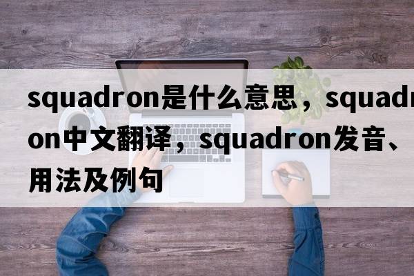 squadron是什么意思，squadron中文翻譯，squadron發(fā)音、用法及例句