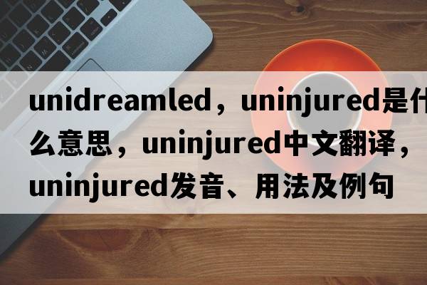 unidreamled，uninjured是什么意思，uninjured中文翻譯，uninjured發(fā)音、用法及例句