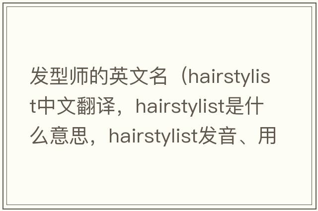 發(fā)型師的英文名（hairstylist中文翻譯，hairstylist是什么意思，hairstylist發(fā)音、用法及例句）