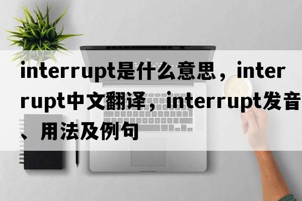interrupt是什么意思，interrupt中文翻譯，interrupt發(fā)音、用法及例句