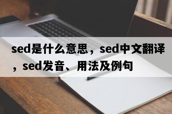 sed是什么意思，sed中文翻譯，sed發(fā)音、用法及例句