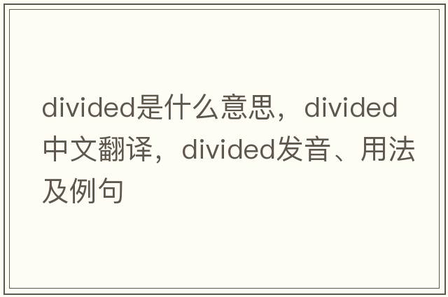 divided是什么意思，divided中文翻譯，divided發(fā)音、用法及例句