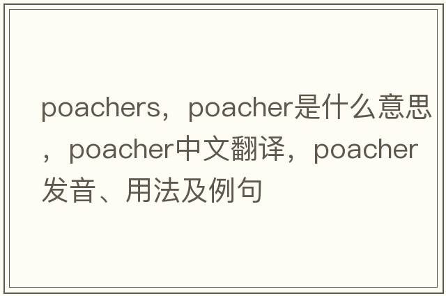 poachers，poacher是什么意思，poacher中文翻譯，poacher發(fā)音、用法及例句