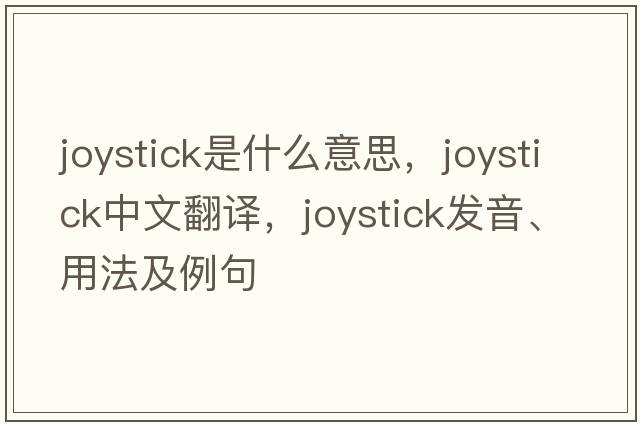 joystick是什么意思，joystick中文翻譯，joystick發(fā)音、用法及例句