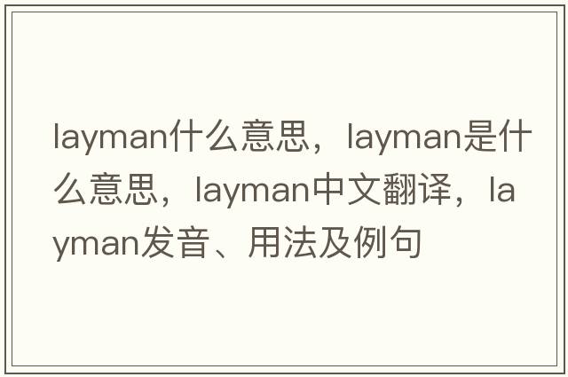 layman什么意思，layman是什么意思，layman中文翻譯，layman發(fā)音、用法及例句