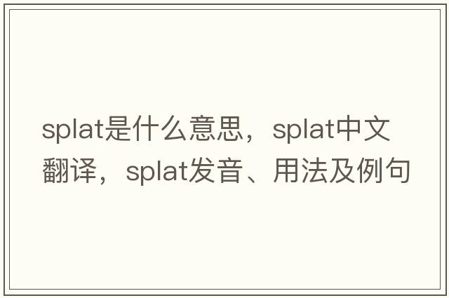 splat是什么意思，splat中文翻譯，splat發(fā)音、用法及例句