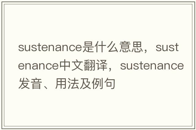 sustenance是什么意思，sustenance中文翻譯，sustenance發(fā)音、用法及例句