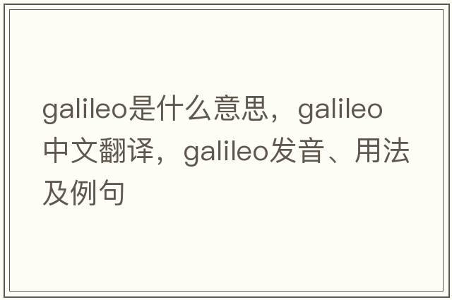 Galileo是什么意思，Galileo中文翻譯，Galileo發(fā)音、用法及例句